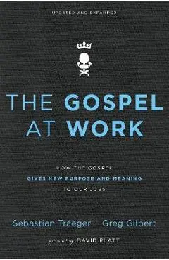 The Gospel at Work: How the Gospel Gives New Purpose and Meaning to Our Jobs - Sebastian Traeger