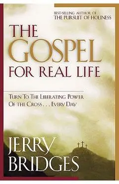 The Gospel for Real Life: Turn to the Liberating Power of the Cross...Every Day - Jerry Bridges