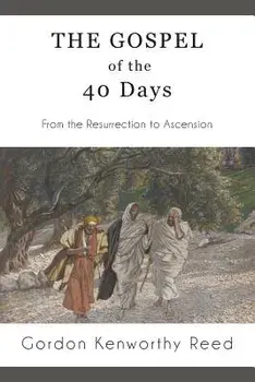 The Gospel of the 40 Days: From the Resurrection to Ascension, Paperback/Gordon Kenworthy Reed