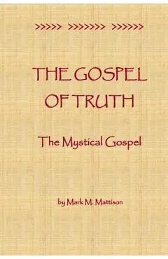 The Gospel of Truth: The Mystical Gospel - Mark M. Mattison