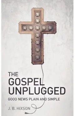 The Gospel Unplugged - J. B. Hixson