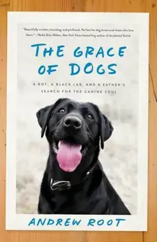 The Grace of Dogs: A Boy, a Black Lab, and a Father's Search for the Canine Soul, Paperback/Andrew Root