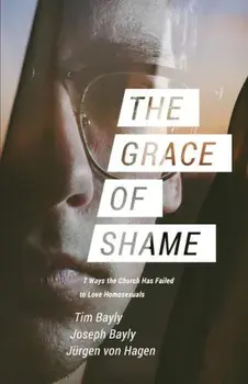 The Grace of Shame: 7 Ways the Church Has Failed to Love Homosexuals, Paperback/Tim Bayly