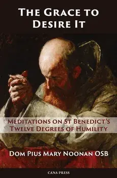 The Grace to Desire It: Meditations on St Benedict's Twelve Degrees of Humility, Paperback/Pius Mary Noonan
