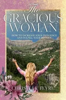 The Gracious Woman: How to Increase Your Influence and Fulfill Your Destiny, Paperback/Mylon Le Fevre