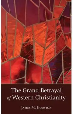 The Grand Betrayal of Western Christianity - James M. Houston