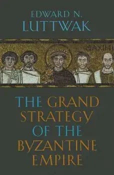 The Grand Strategy of the Byzantine Empire, Paperback/Edward N. Luttwak