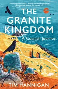 The Granite Kingdom. A Cornish Journey, Paperback/Tim Hannigan