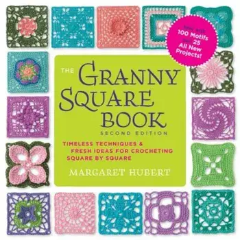 The Granny Square Book, Second Edition: Timeless Techniques and Fresh Ideas for Crocheting Square by Square--Now with 100 Motifs and 25 All New Projec, Paperback/Margaret Hubert