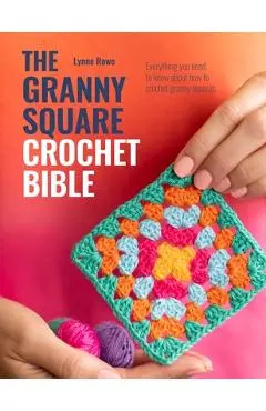 The Granny Square Crochet Bible: Everything You Need to Know about How to Crochet Granny Squares - Lynne Rowe