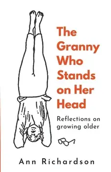 The Granny Who Stands on Her Head: Reflections on Growing Older, Paperback/Ann Richardson