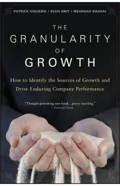 The Granularity of Growth: How to Identify the Sources of Growth and Drive Enduring Company Performance - Patrick Viguerie