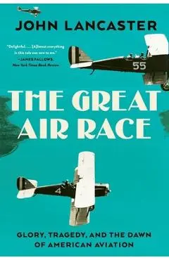 The Great Air Race: Glory, Tragedy, and the Dawn of American Aviation - John Lancaster