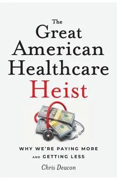 The Great American Healthcare Heist: Why We're Paying More and Getting Less - Chris Deacon