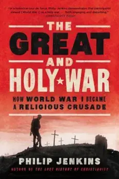 The Great and Holy War: How World War I Became a Religious Crusade, Paperback/Philip Jenkins