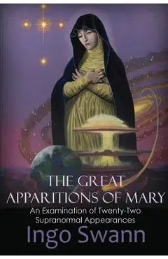 The Great Apparitions of Mary: An Examination of Twenty-Two Supranormal Appearances - Ingo Swann