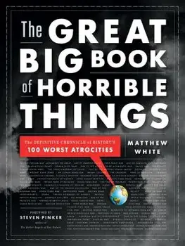 The Great Big Book of Horrible Things: The Definitive Chronicle of History's 100 Worst Atrocities, Hardcover/Matthew White