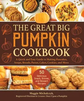 The Great Big Pumpkin Cookbook: A Quick and Easy Guide to Making Pancakes, Soups, Breads, Pastas, Cakes, Cookies, and More/Michalczyk Maggie