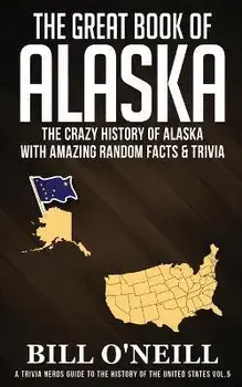 The Great Book of Alaska: The Crazy History of Alaska with Amazing Random Facts & Trivia, Paperback/Bill O'Neill
