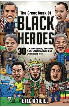 The Great Book of Black Heroes: 30 Fearless and Inspirational Black Men and Women that Changed History - Bill O'neill