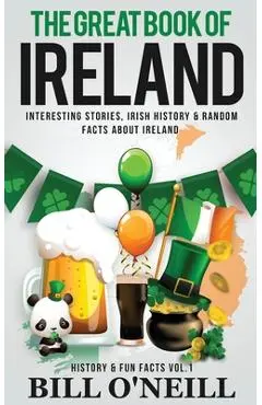 The Great Book of Ireland: Interesting Stories, Irish History & Random Facts About Ireland - Bill O'neill
