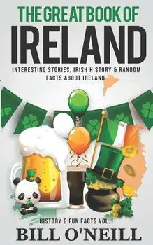 The Great Book of Ireland: Interesting Stories, Irish History & Random Facts about Ireland, Paperback/Bill O'Neill