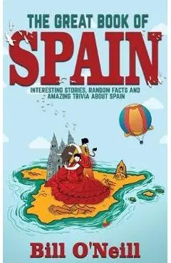 The Great Book of Spain: Interesting Stories, Spanish History & Random Facts About Spain - Bill O'neill