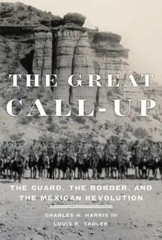 The Great Call-Up: The Guard, the Border, and the Mexican Revolution, Paperback/Charles H. Harris