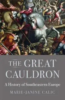 The Great Cauldron: A History of Southeastern Europe, Hardcover/Marie-Janine Calic