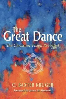 The Great Dance: The Christian Vision Revisited, Paperback/C. Baxter Kruger