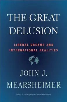 The Great Delusion: Liberal Dreams and International Realities, Paperback/John J. Mearsheimer
