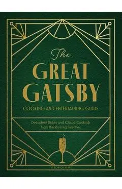 The Great Gatsby Cooking and Entertaining Guide: Decadent Dishes and Classic Cocktails from the Roaring Twenties - Veronica Hinke