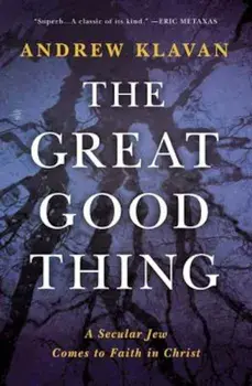 The Great Good Thing: A Secular Jew Comes to Faith in Christ, Hardcover/Andrew Klavan
