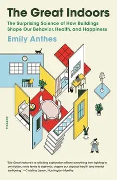 The Great Indoors: The Surprising Science of How Buildings Shape Our Behavior, Health, and Happiness, Paperback/Emily Anthes