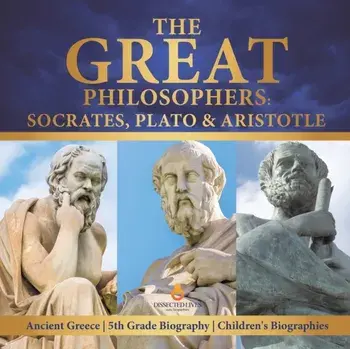 The Great Philosophers: Socrates, Plato & Aristotle - Ancient Greece - 5th Grade Biography - Children's Biographies, Paperback/Dissected Lives