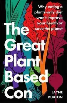 The Great Plant-Based Con. Why eating a plants-only diet won't improve your health or save the planet, Paperback/Jayne Buxton