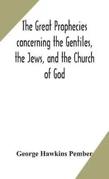 The great prophecies concerning the Gentiles, the Jews, and the Church of God, Hardcover/George Hawkins Pember