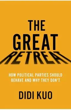 The Great Retreat: How Political Parties Should Behave and Why They Don't - Didi Kuo