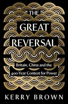 The Great Reversal. Britain, China and the 400-Year Contest for Power, Hardback/Kerry Brown