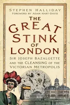 The Great Stink of London. Sir Joseph Bazalgette and the Cleansing of the Victorian Metropolis, New ed, Paperback/Stephen Halliday