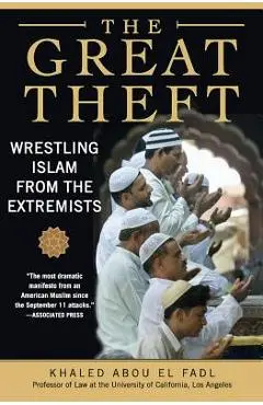 The Great Theft: Wrestling Islam from the Extremists - Khaled M. Abou El Fadl
