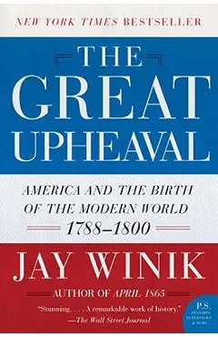 The Great Upheaval: America and the Birth of the Modern World, 1788-1800 - Jay Winik