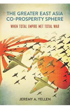 The Greater East Asia Co-Prosperity Sphere: When Total Empire Met Total War - Jeremy A. Yellen