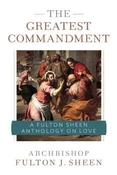 The Greatest Commandment: A Fulton Sheen Anthology on Love, Paperback/Fulton J. Sheen
