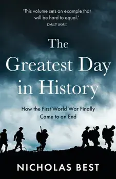 The Greatest Day in History: How the Great War Really Ended, Paperback/Nicholas Best