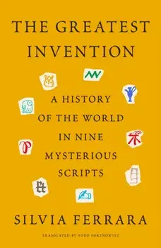 The Greatest Invention. A History of the World in Nine Mysterious Scripts, Hardback/Silvia Ferrara