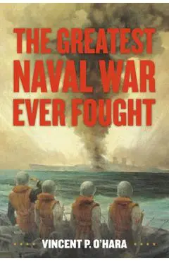 The Greatest Naval War Ever Fought - Vincent O'hara