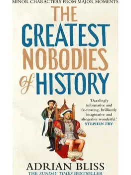 The Greatest Nobodies of History. Minor Characters from Major Moments, Paperback/Adrian Bliss