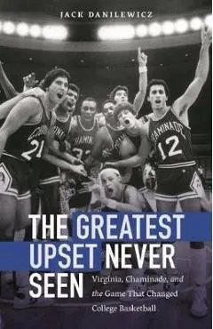 The Greatest Upset Never Seen: Virginia, Chaminade, and the Game That Changed College Basketball - Jack Danilewicz