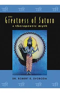 The Greatness of Saturn: A Therapeutic Myth - Robert Svoboda